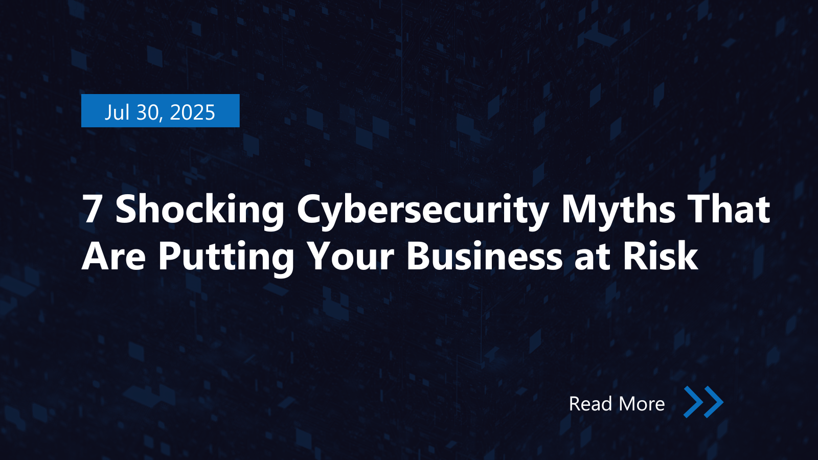 7 Shocking Cybersecurity Myths That Are Putting Your Business at Risk — And What You Need to Know to Stay Safe